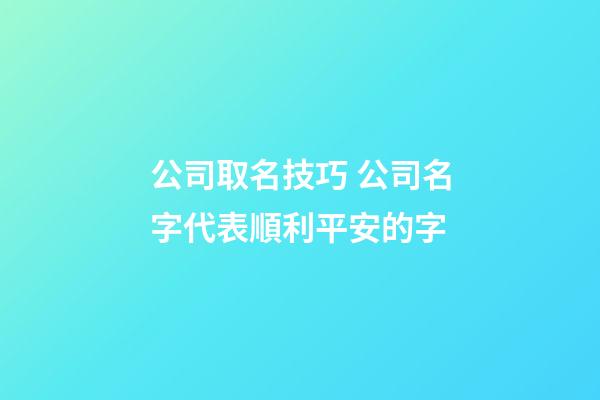 公司取名技巧 公司名字代表順利平安的字-第1張-公司起名-玄機派
